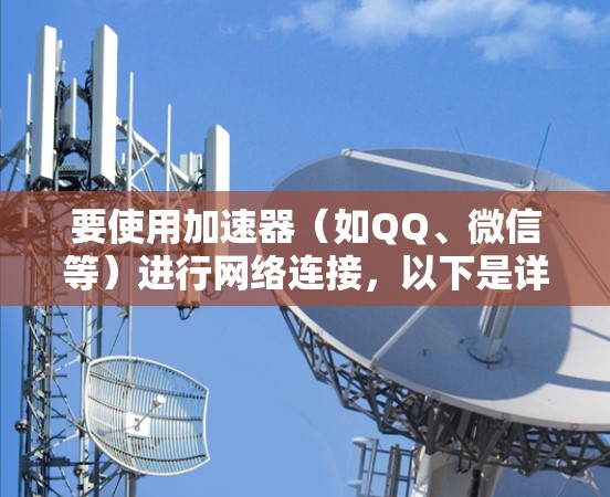 要使用加速器（如QQ、微信等）进行网络连接，以下是详细的步骤指南