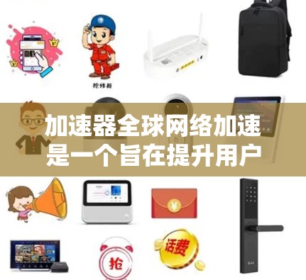 加速器全球网络加速是一个旨在提升用户网络使用效率的工具，通过连接到更靠近用户的地方，用户可以更高效地访问更广泛范围的网络服务。以下是对加速器全球网络加速的详细介绍
