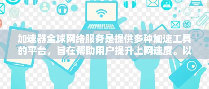 加速器全球网络服务是提供多种加速工具的平台，旨在帮助用户提升上网速度。以下是关于这些加速器服务的详细分析及推荐