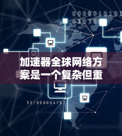 加速器全球网络方案是一个复杂但重要的网络架构，旨在高效地连接全球范围内的数据和加速器设备。以下是对该方案的详细分析和总结