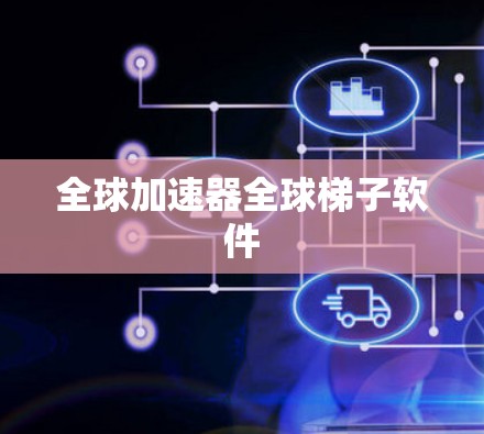 全球加速器全球梯子软件 全球加速器全球梯子软件