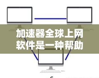 加速器全球上网软件是一种帮助用户更快访问互联网资源的工具,适用于多种平台和需求。以下是关于这些软件的详细指南 加速器全球上网软件是一种帮助用户更快访问互联网资源的工具,适用于多种平台和需求。以下是关于这些软件的详细指南