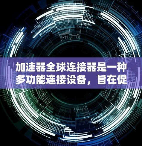 加速器全球连接器是一种多功能连接设备，旨在促进全球范围内汽车的交流与合作。它可能包括以下功能