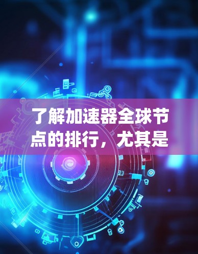 了解加速器全球节点的排行，尤其是针对Python和NVIDIA显卡，是一个系统而复杂的过程。以下是对这一问题的分步解释，帮助你全面掌握相关知识
