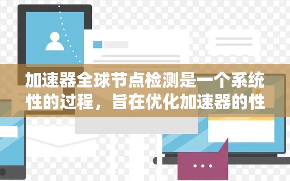 加速器全球节点检测是一个系统性的过程，旨在优化加速器的性能和维护效率。以下是对该过程的详细总结