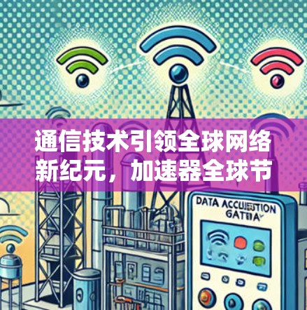 通信技术引领全球网络新纪元，加速器全球节点管理
