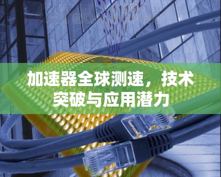 加速器全球测速，技术突破与应用潜力