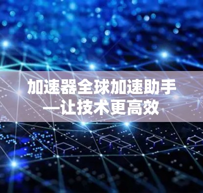 加速器全球加速助手—让技术更高效