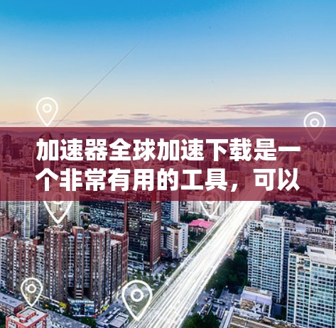 加速器全球加速下载是一个非常有用的工具，可以帮助您在速度慢的网络环境下轻松下载大量应用。以下是一些常用的加速器工具，并提供了一些详细的使用指南和注意事项
