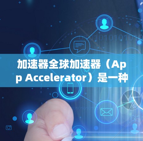 加速器全球加速器（App Accelerator）是一种帮助用户加速视频、音频、照片等文件的工具，通常适用于移动设备和电脑。以下是使用加速器全球加速器的步骤指南
