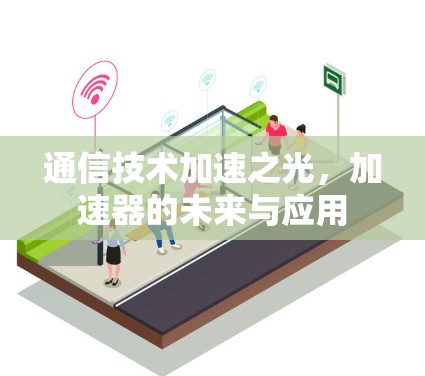 通信技术加速之光，加速器的未来与应用