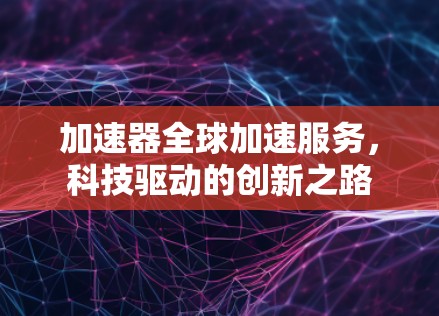 加速器全球加速服务，科技驱动的创新之路