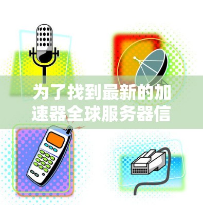 为了找到最新的加速器全球服务器信息，我将按照以下步骤进行