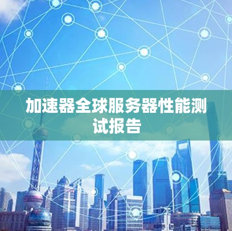 加速器全球服务器性能测试报告
