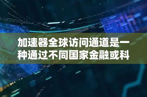 加速器全球访问通道是一种通过不同国家金融或科技机构之间的网络连接，允许用户在特定协议范围内访问和处理金融、科技、教育、医疗等多种信息资源。以下是对该问题的详细解答