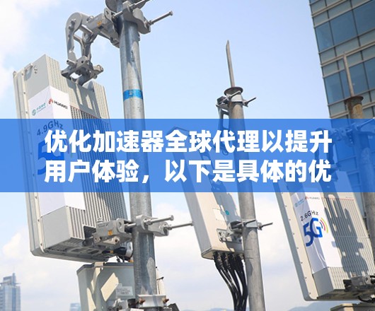 优化加速器全球代理以提升用户体验，以下是具体的优化方法