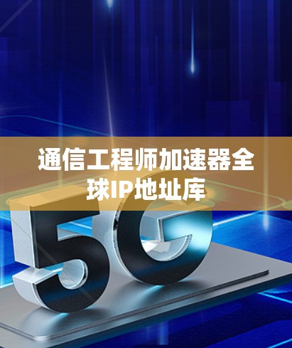 通信工程师加速器全球IP地址库
