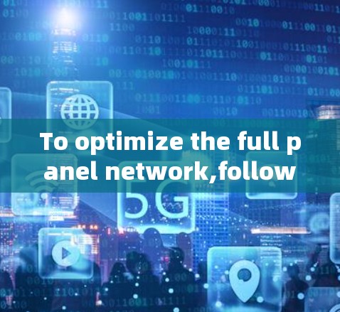 To optimize the full panel network,follow this organized approach: