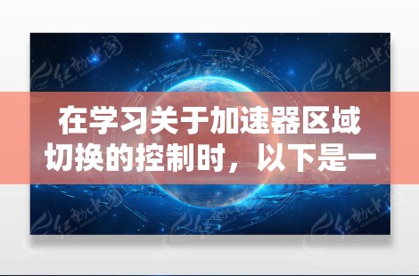 在学习关于加速器区域切换的控制时，以下是一步步的总结和建议