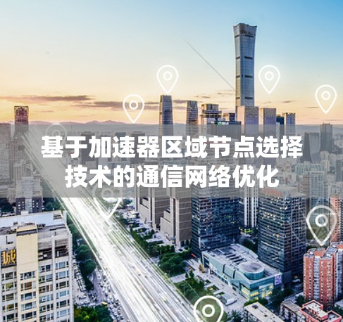 基于加速器区域节点选择技术的通信网络优化