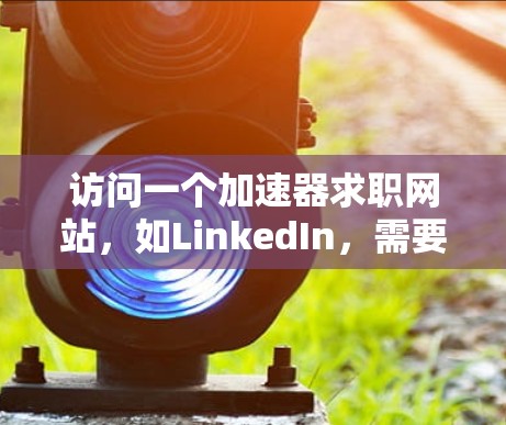 访问一个加速器求职网站，如LinkedIn，需要按照以下步骤进行