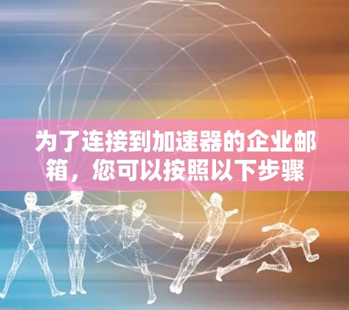 为了连接到加速器的企业邮箱，您可以按照以下步骤操作