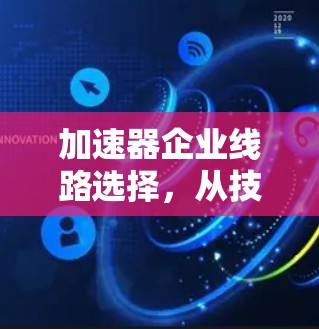 加速器企业线路选择，从技术到效率的提升