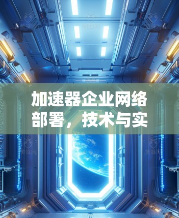 加速器企业网络部署，技术与实践的融合