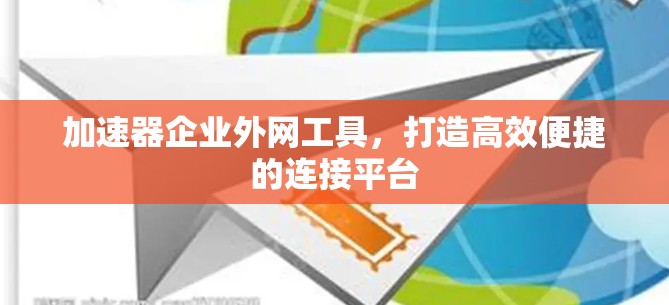 加速器企业外网工具，打造高效便捷的连接平台