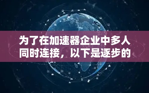 为了在加速器企业中多人同时连接，以下是逐步的解决方案