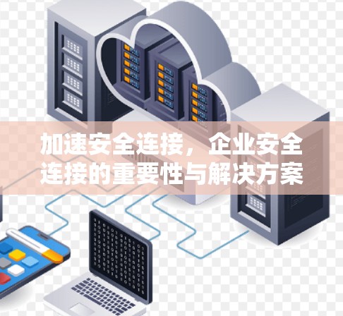加速安全连接，企业安全连接的重要性与解决方案