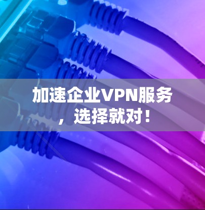 加速企业VPN服务，选择就对！