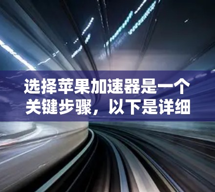 选择苹果加速器是一个关键步骤，以下是详细的指南