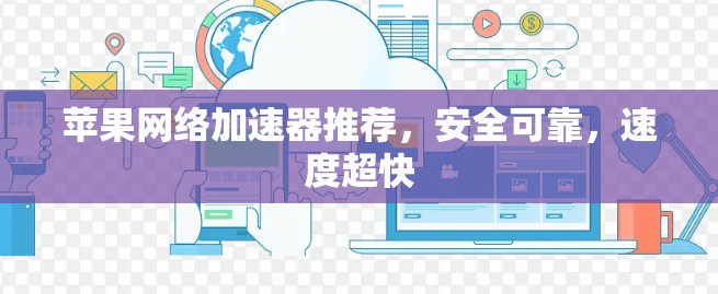 苹果网络加速器推荐,安全可靠,速度超快 苹果网络加速器推荐,安全可靠,速度超快