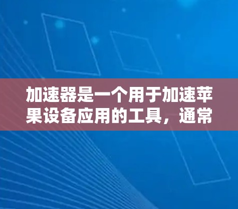 加速器是一个用于加速苹果设备应用的工具，通常用于提高应用运行效率。苹果的加速器包括多种类型，例如M2加速器、M1加速器、M2 One加速器等。以下是一些关于加速器的常见问题及解决方法