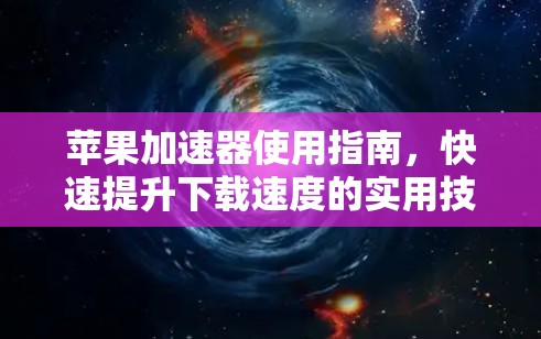 苹果加速器使用指南，快速提升下载速度的实用技巧