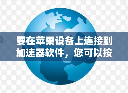 要在苹果设备上连接到加速器软件，您可以按照以下步骤操作