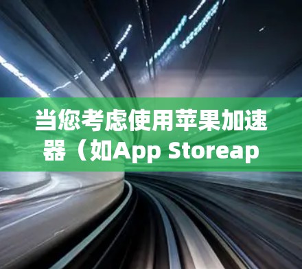 当您考虑使用苹果加速器（如App Storeapp或Touch ID）时，首先确定您的需求。以下是关于加速器苹果更新的常见问题和解决方案