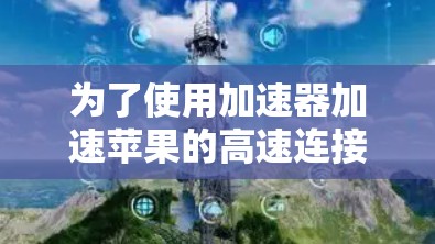 为了使用加速器加速苹果的高速连接，可以按照以下步骤操作