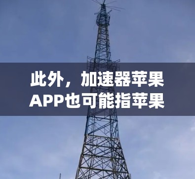 此外,加速器苹果APP也可能指苹果App Store上传的加速器工具,这些工具是为苹果App设计的,旨在帮助用户更快完成任务。这些加速器工具可能包括快速搜索、文件管理、数据下载和社交媒体等功能 此外,加速器苹果APP也可能指苹果App Store上传的加速器工具,这些工具是为苹果App设计的,旨在帮助用户更快完成任务。这些加速器工具可能包括快速搜索、文件管理、数据下载和社交媒体等功能