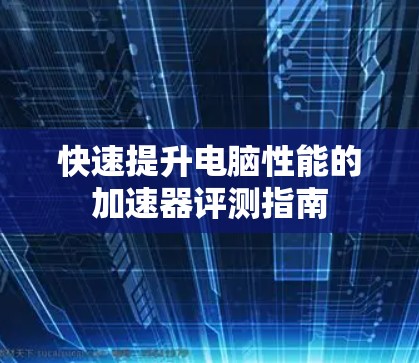 快速提升电脑性能的加速器评测指南
