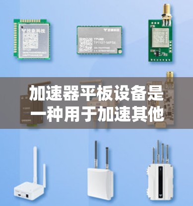 加速器平板设备是一种用于加速其他设备加速器的设备，通常内置了缓存技术，从而减少网络延迟和加速时间。以下是关于加速器平板设备的支持情况的详细分析