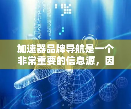 加速器品牌导航是一个非常重要的信息源，因为它可以帮助用户找到适合自己的加速器产品。以下是几个主要的加速器品牌导航