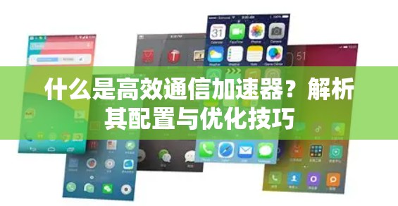 什么是高效通信加速器？解析其配置与优化技巧