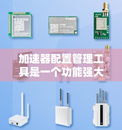 加速器配置管理工具是一个功能强大的工具,用于管理加速器的设置和管理,以提高下载效率和用户体验。以下是对加速器配置管理工具的详细步骤 加速器配置管理工具是一个功能强大的工具,用于管理加速器的设置和管理,以提高下载效率和用户体验。以下是对加速器配置管理工具的详细步骤