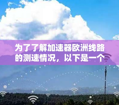 为了了解加速器欧洲线路的测速情况,以下是一个详细的步骤指南 为了了解加速器欧洲线路的测速情况,以下是一个详细的步骤指南