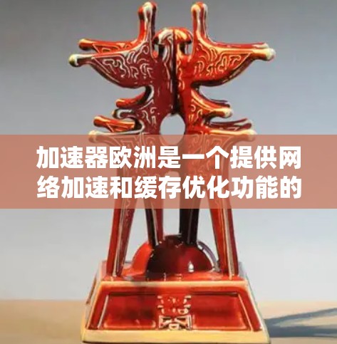 加速器欧洲是一个提供网络加速和缓存优化功能的平台，专为欧洲用户和特定国家提供服务。以下是关于加速器欧洲的详细总结