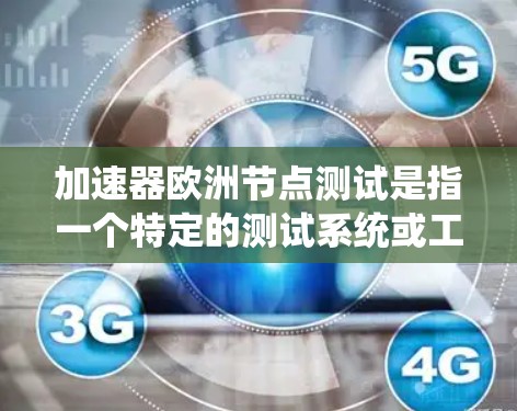 加速器欧洲节点测试是指一个特定的测试系统或工具,用于在欧洲节点环境中测试加速器的性能和功能。欧洲节点测试通常是指针对特定国家或地区的测试环境,以评估系统在特定条件下的性能 加速器欧洲节点测试是指一个特定的测试系统或工具,用于在欧洲节点环境中测试加速器的性能和功能。欧洲节点测试通常是指针对特定国家或地区的测试环境,以评估系统在特定条件下的性能