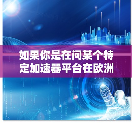 如果你是在问某个特定加速器平台在欧洲地区的服务器节点情况,可以提供更多信息,比如加速器的名称、开发语言、平台支持地区等,以便更准确地回答你的问题 如果你是在问某个特定加速器平台在欧洲地区的服务器节点情况,可以提供更多信息,比如加速器的名称、开发语言、平台支持地区等,以便更准确地回答你的问题