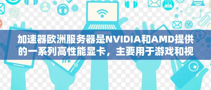 加速器欧洲服务器是NVIDIA和AMD提供的一系列高性能显卡,主要用于游戏和视频流。以下是详细信息 加速器欧洲服务器是NVIDIA和AMD提供的一系列高性能显卡,主要用于游戏和视频流。以下是详细信息